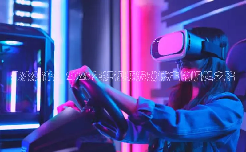 未来趋势：2025年短视频游戏博主的崛起之路